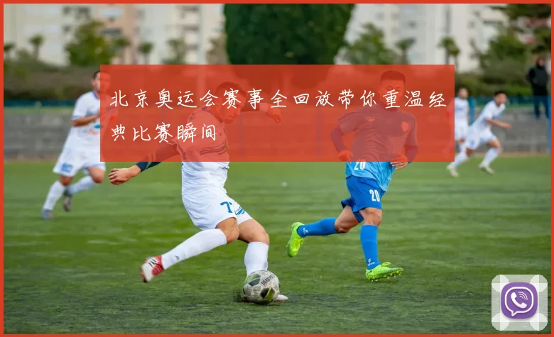 北京奥运会赛事全回放带你重温经典比赛瞬间